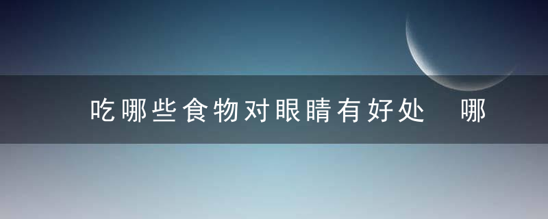 吃哪些食物对眼睛有好处 哪类食物对眼睛很有好处